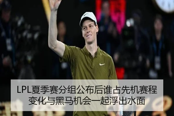 LPL夏季赛分组公布后谁占先机赛程变化与黑马机会一起浮出水面（kaiyun）